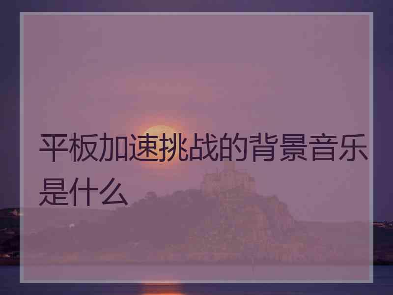 平板加速挑战的背景音乐是什么