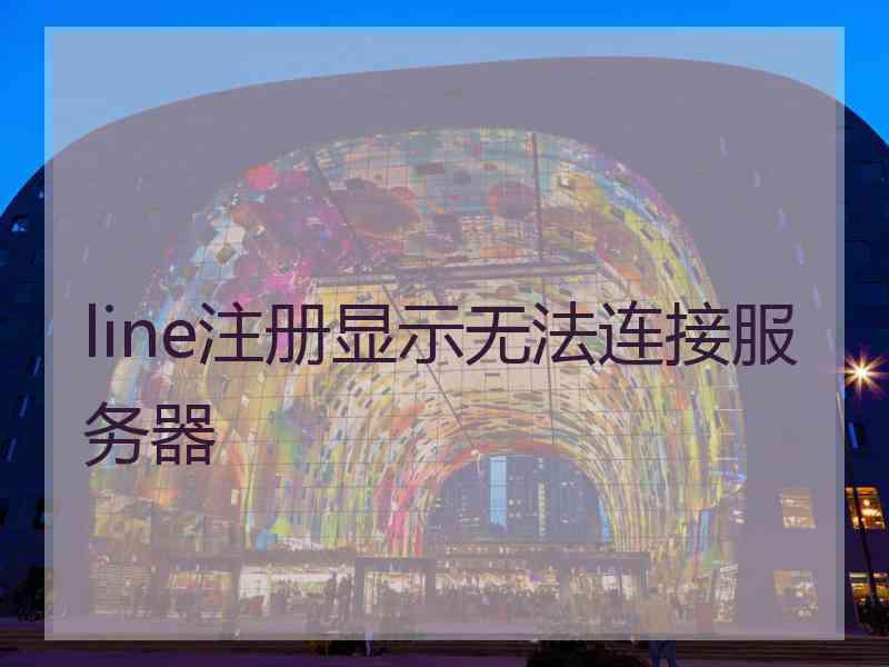 line注册显示无法连接服务器