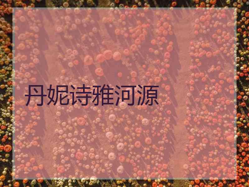 丹妮诗雅河源