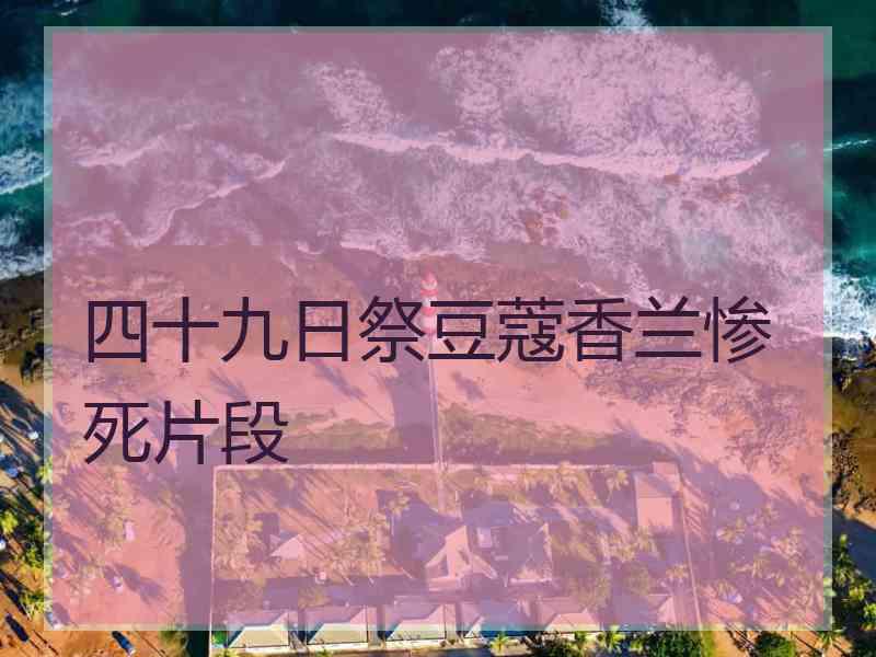 四十九日祭豆蔻香兰惨死片段