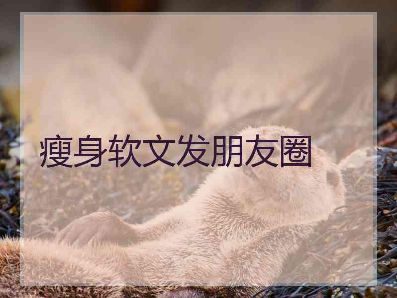 瘦身软文发朋友圈