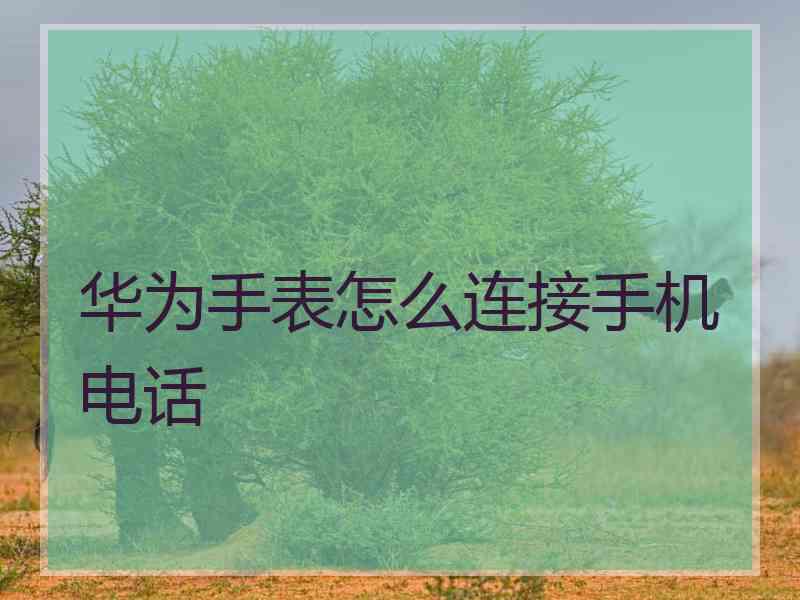 华为手表怎么连接手机电话