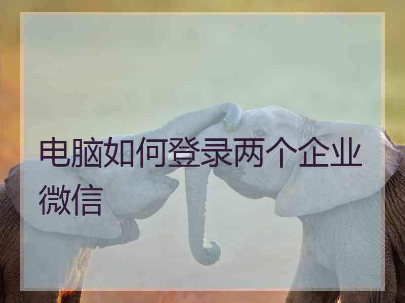 电脑如何登录两个企业微信