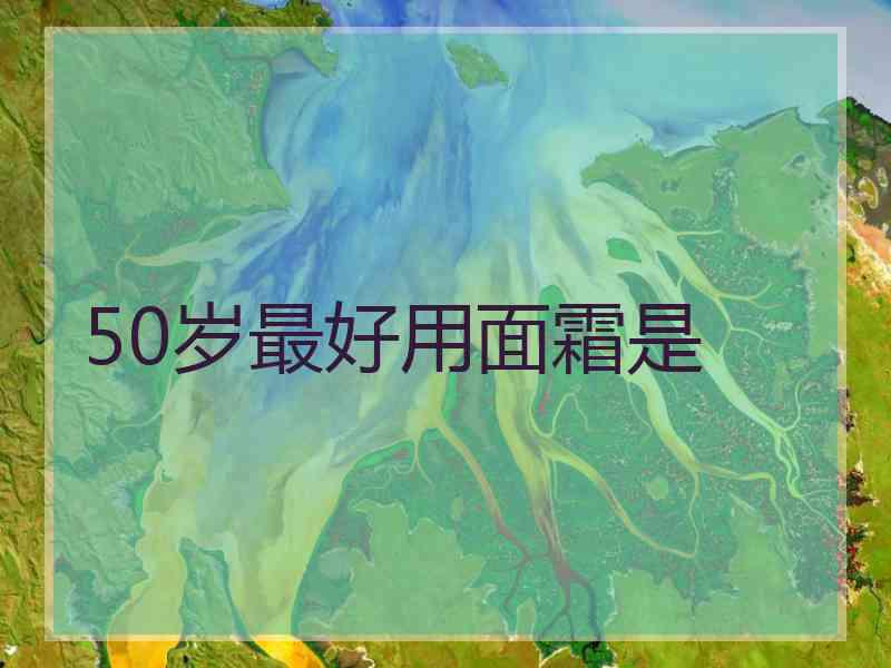50岁最好用面霜是