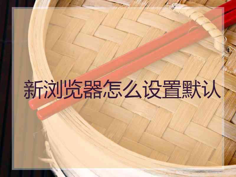 新浏览器怎么设置默认