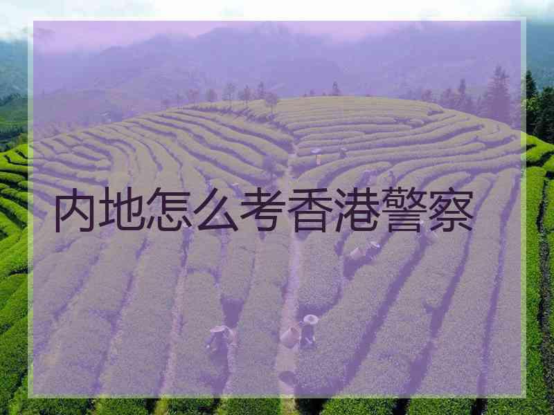 内地怎么考香港警察