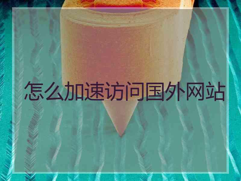 怎么加速访问国外网站