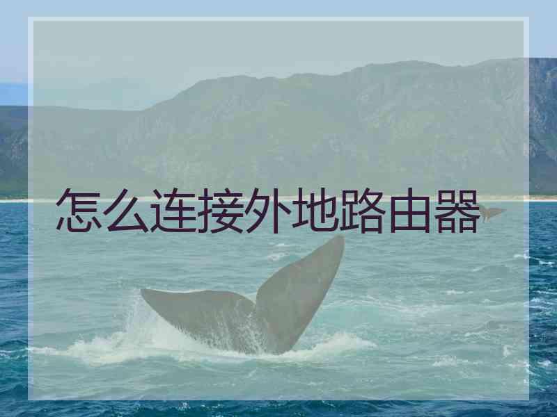怎么连接外地路由器