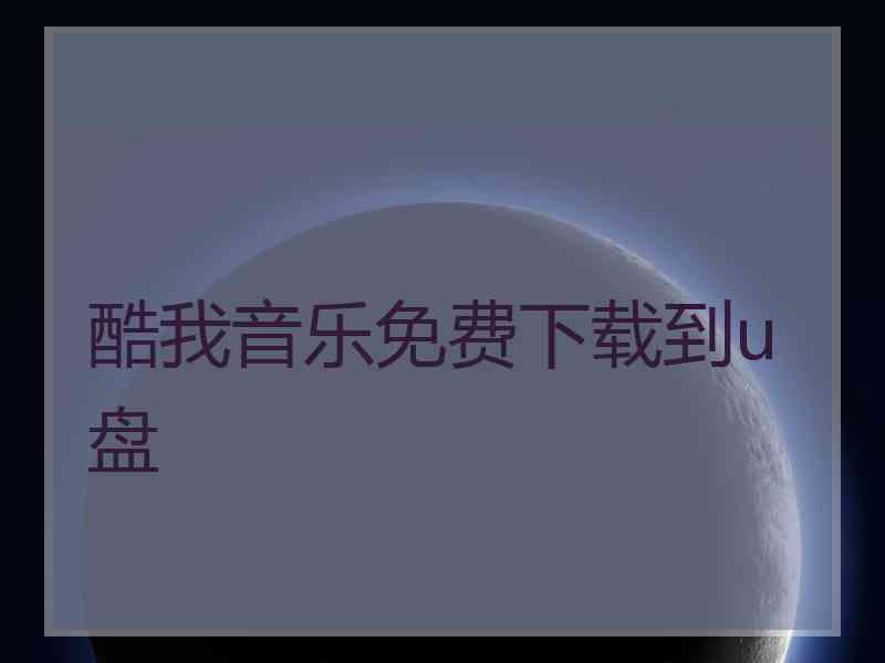 酷我音乐免费下载到u盘