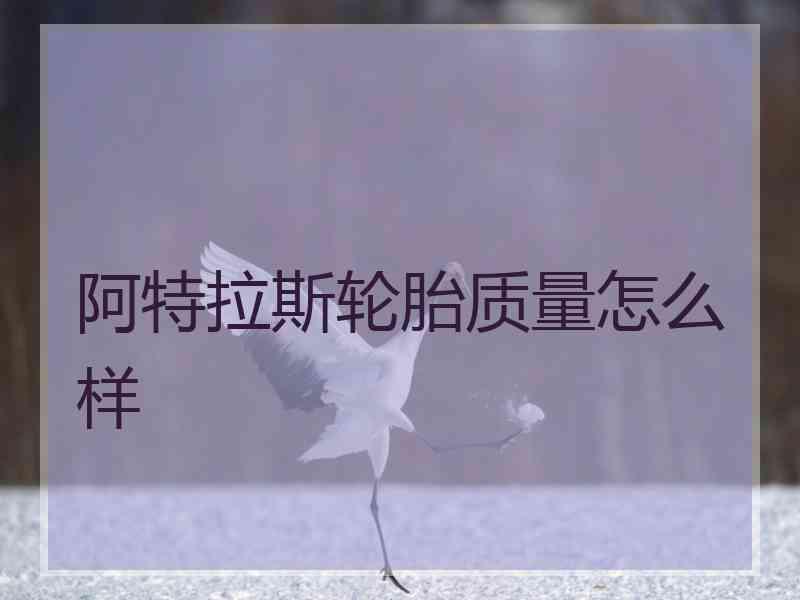 阿特拉斯轮胎质量怎么样