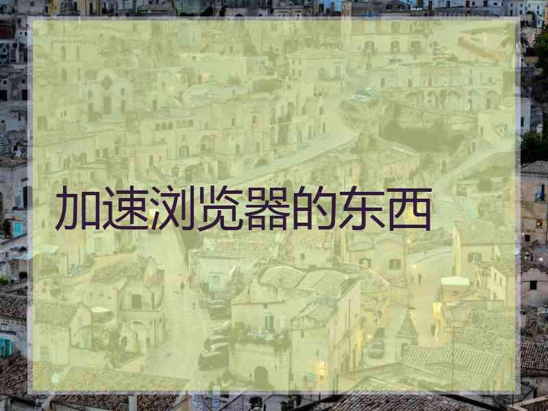 加速浏览器的东西