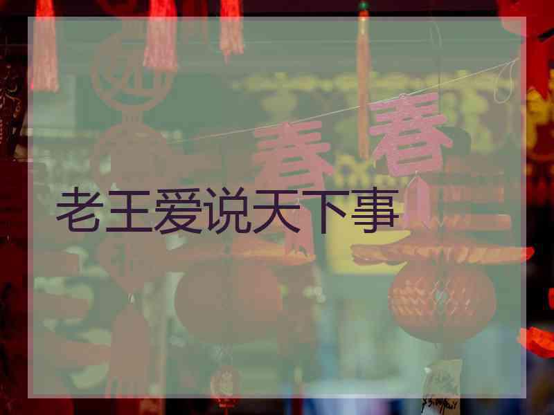 老王爱说天下事