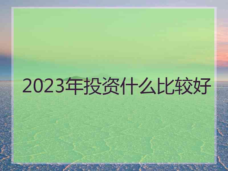 2023年投资什么比较好