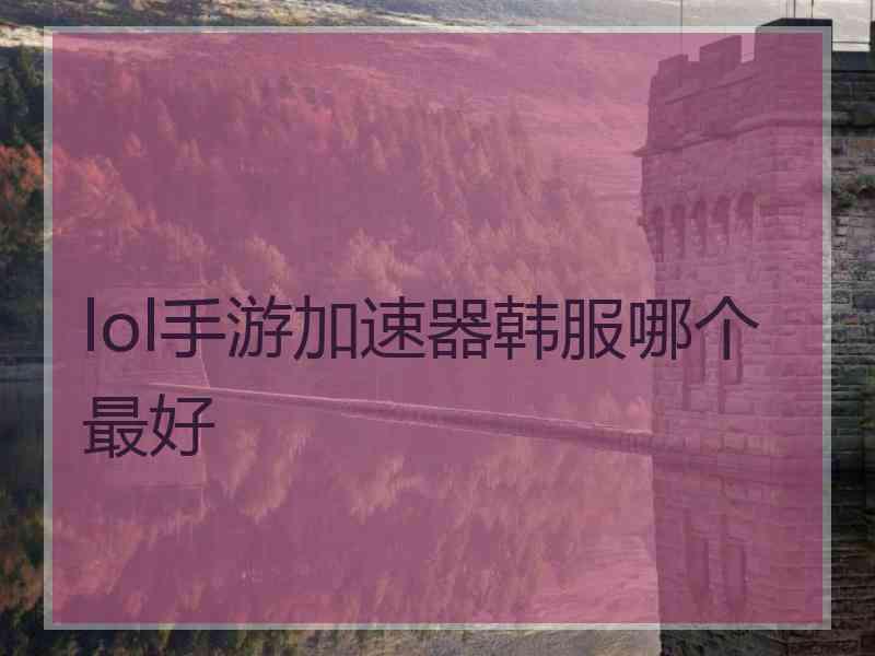 lol手游加速器韩服哪个最好
