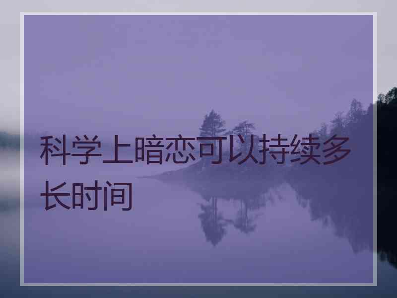 科学上暗恋可以持续多长时间