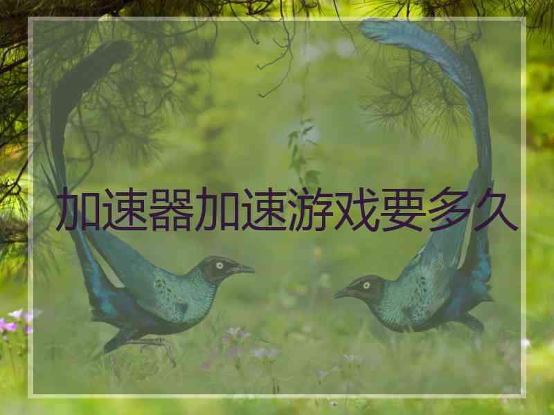 加速器加速游戏要多久