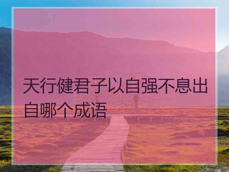 天行健君子以自强不息出自哪个成语