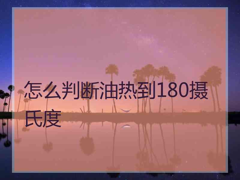 怎么判断油热到180摄氏度