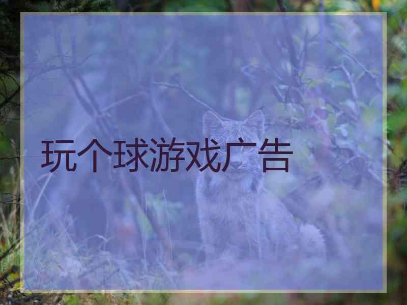 玩个球游戏广告