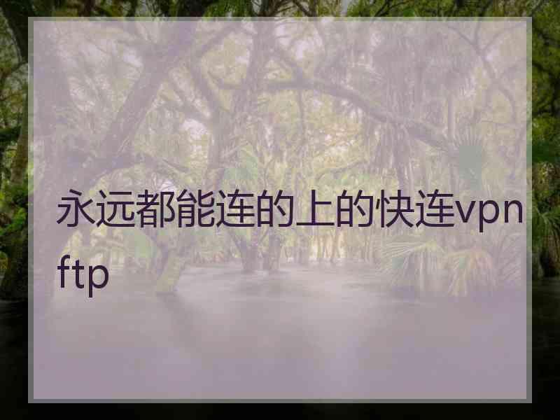 永远都能连的上的快连vpn ftp