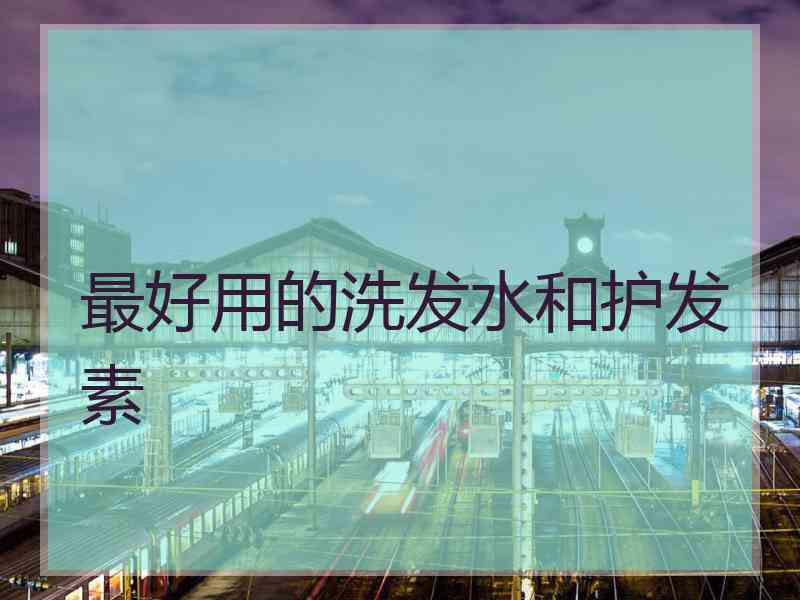 最好用的洗发水和护发素