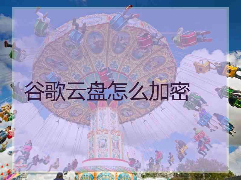 谷歌云盘怎么加密