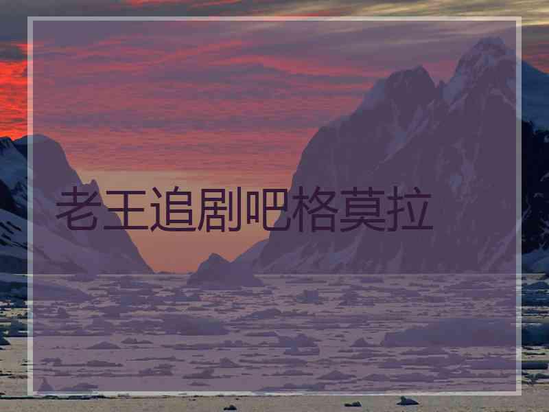 老王追剧吧格莫拉