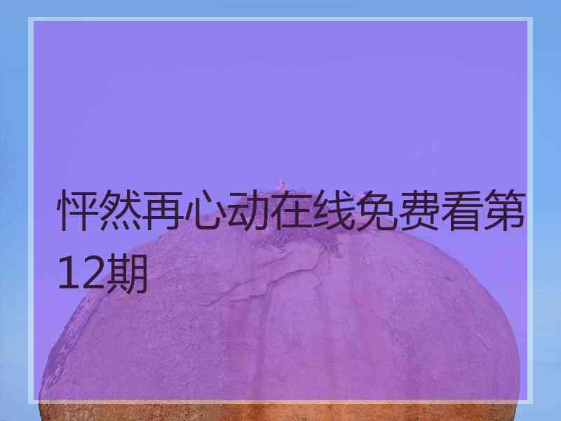 怦然再心动在线免费看第12期