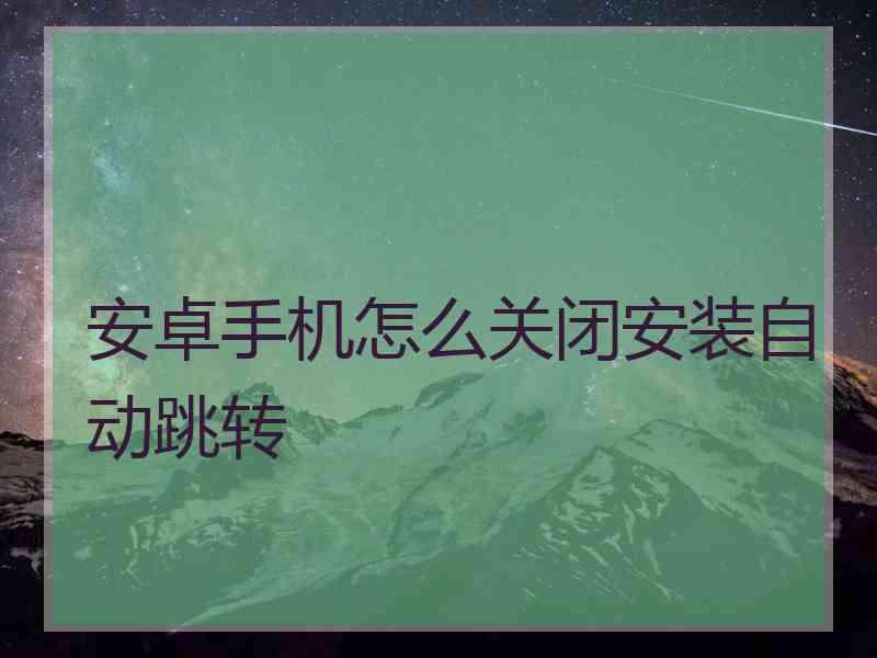 安卓手机怎么关闭安装自动跳转