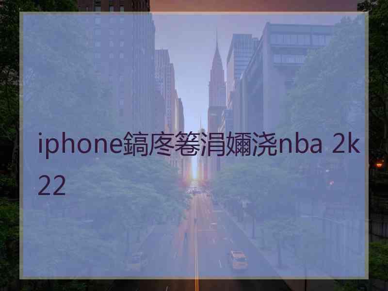 iphone鎬庝箞涓嬭浇nba 2k22