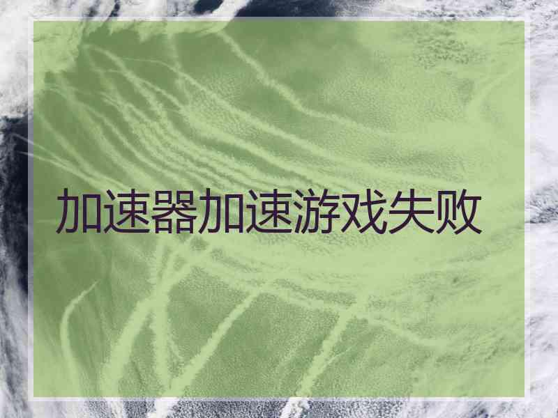 加速器加速游戏失败