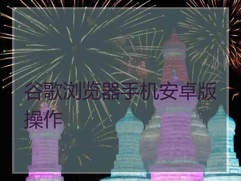 谷歌浏览器手机安卓版操作