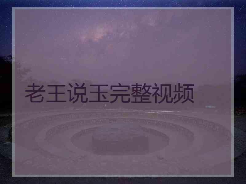 老王说玉完整视频