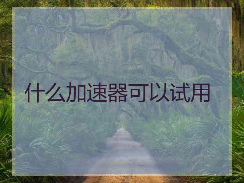 什么加速器可以试用