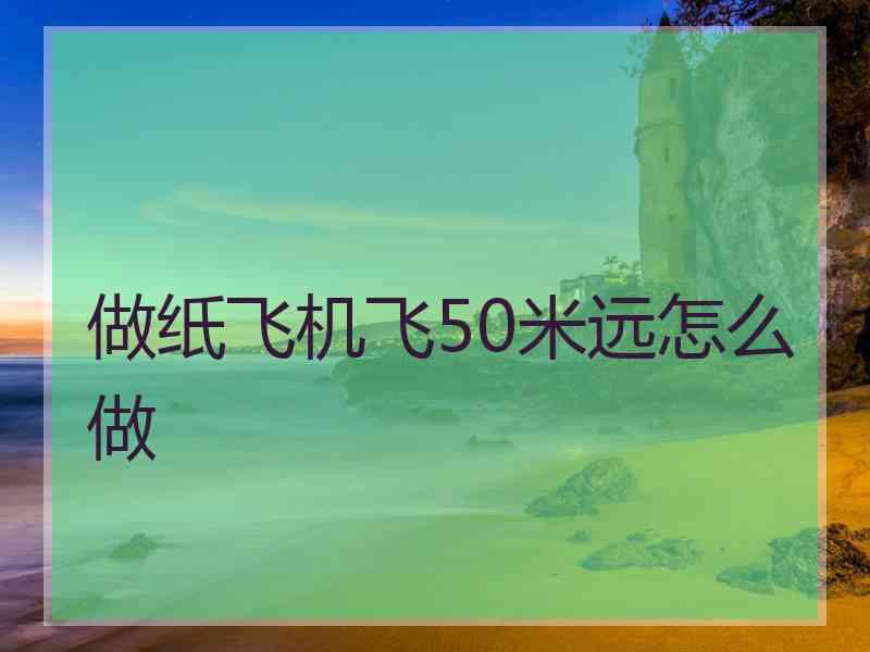 做纸飞机飞50米远怎么做