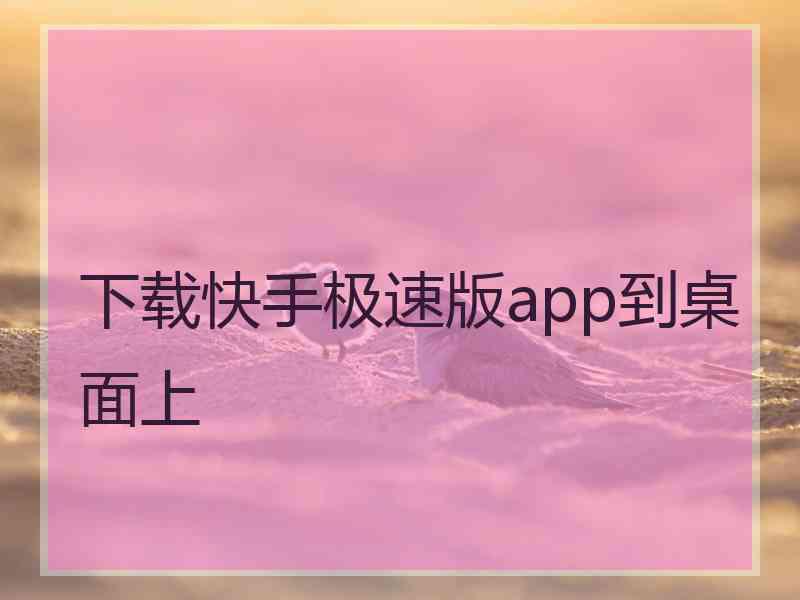 下载快手极速版app到桌面上