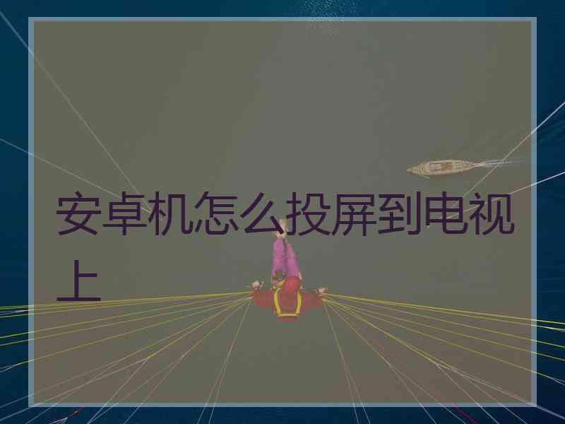 安卓机怎么投屏到电视上