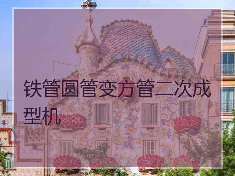 铁管圆管变方管二次成型机
