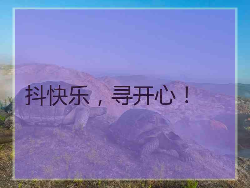 抖快乐，寻开心！