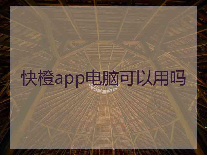 快橙app电脑可以用吗