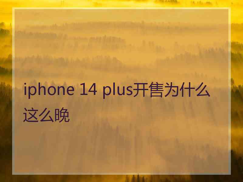 iphone 14 plus开售为什么这么晚