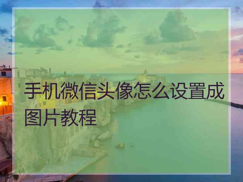 手机微信头像怎么设置成图片教程