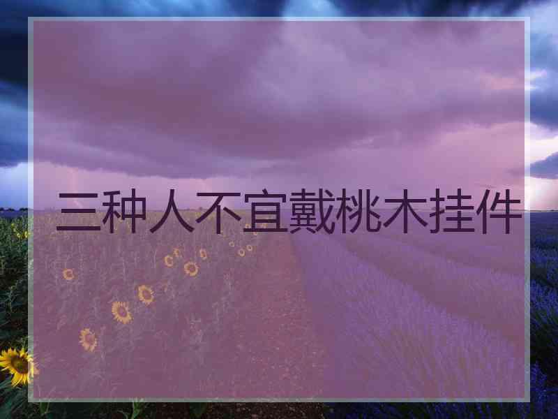 三种人不宜戴桃木挂件
