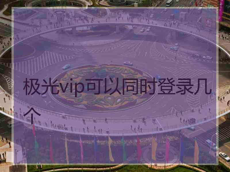 极光vip可以同时登录几个