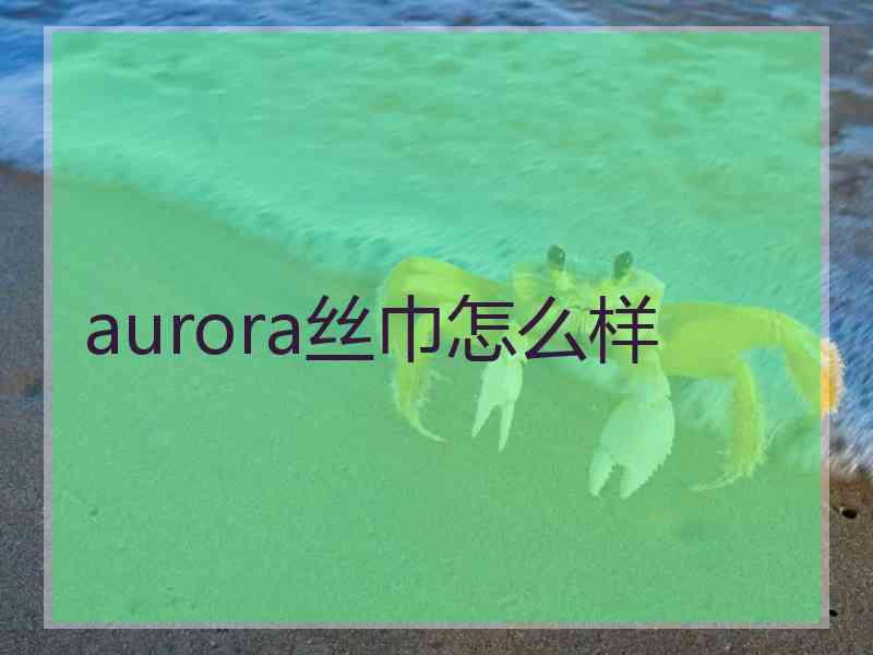 aurora丝巾怎么样