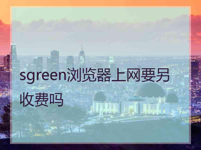 sgreen浏览器上网要另收费吗
