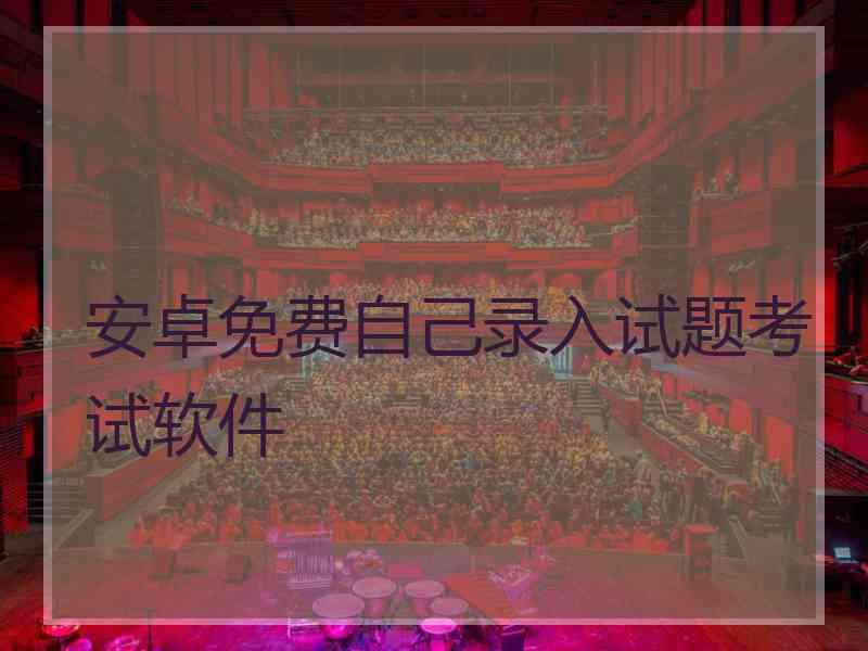 安卓免费自己录入试题考试软件