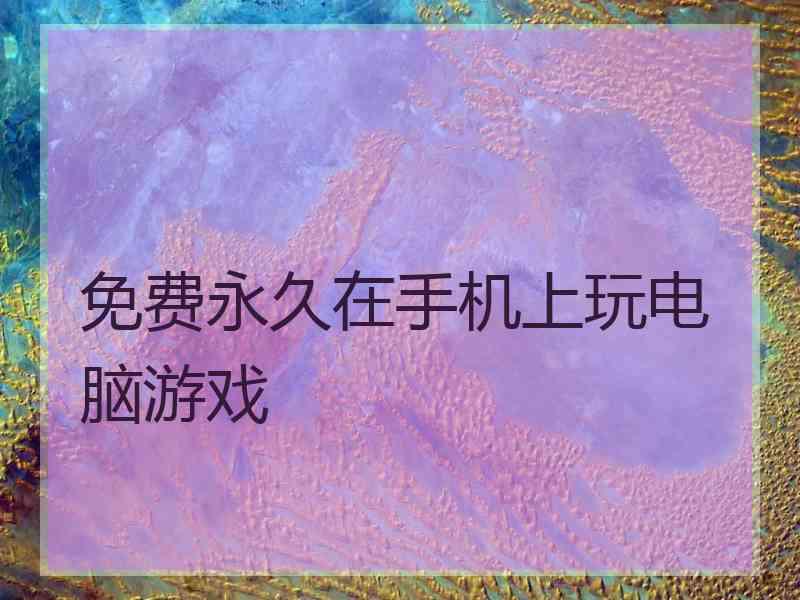 免费永久在手机上玩电脑游戏