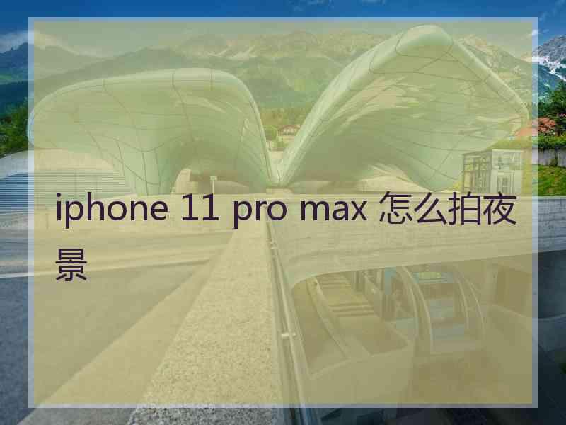 iphone 11 pro max 怎么拍夜景