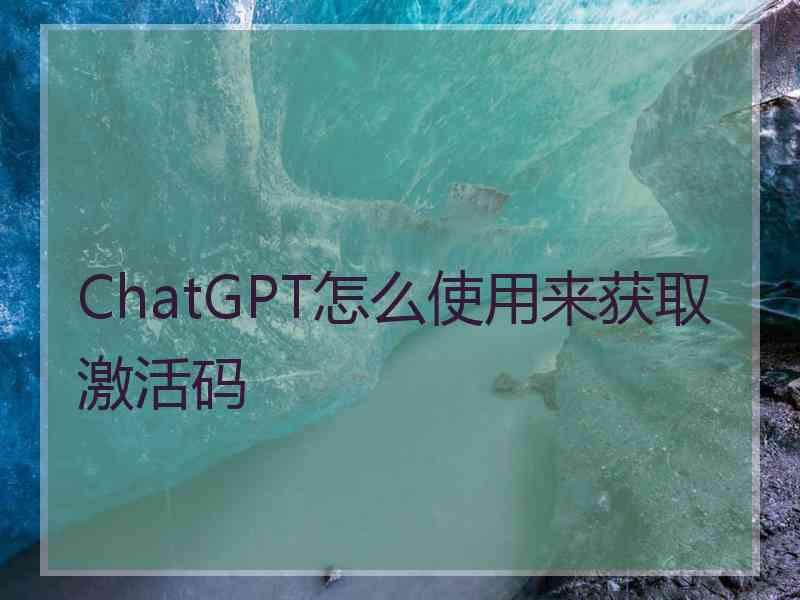 ChatGPT怎么使用来获取激活码